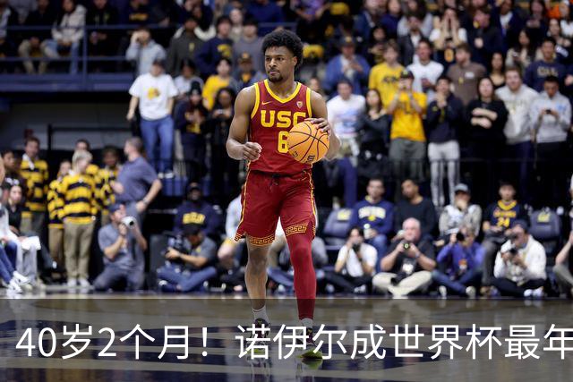 40岁2个月！诺伊尔成世界杯最年长德国球员 参赛5届+20场平纪录